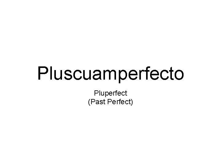 Pluscuamperfecto Pluperfect (Past Perfect) 