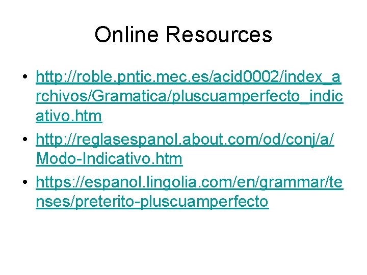 Online Resources • http: //roble. pntic. mec. es/acid 0002/index_a rchivos/Gramatica/pluscuamperfecto_indic ativo. htm • http: