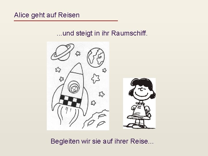 Alice geht auf Reisen. . . und steigt in ihr Raumschiff. Begleiten wir sie