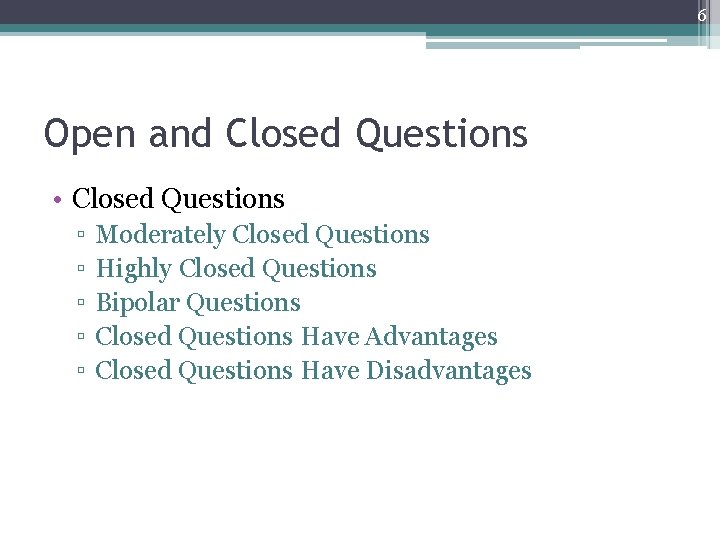 6 Open and Closed Questions • Closed Questions ▫ ▫ ▫ Moderately Closed Questions 6 Open and Closed Questions • Closed Questions ▫ ▫ ▫ Moderately Closed Questions