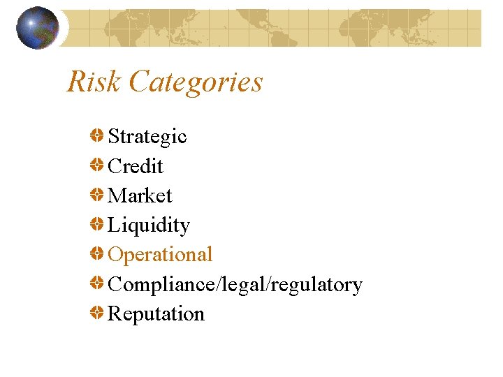 Risk Categories Strategic Credit Market Liquidity Operational Compliance/legal/regulatory Reputation 