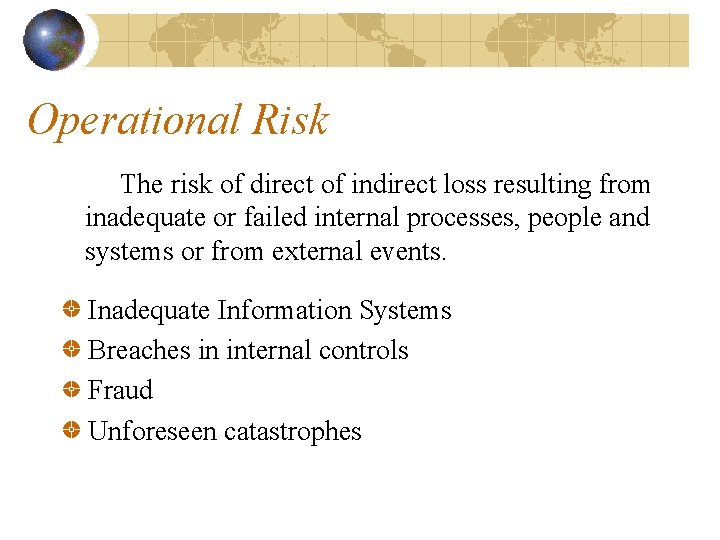 Operational Risk The risk of direct of indirect loss resulting from inadequate or failed