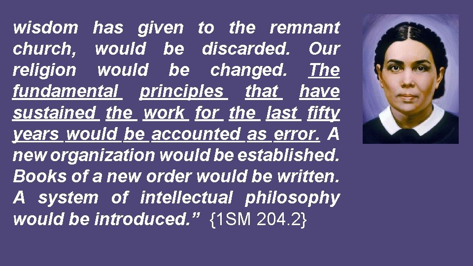 wisdom has given to the remnant church, would be discarded. Our religion would be