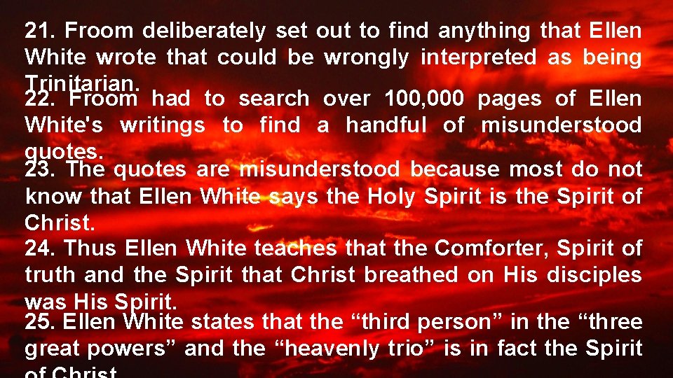 21. Froom deliberately set out to find anything that Ellen White wrote that could