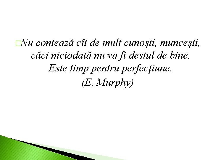 �Nu contează cît de mult cunoşti, munceşti, căci niciodată nu va fi destul de �Nu contează cît de mult cunoşti, munceşti, căci niciodată nu va fi destul de