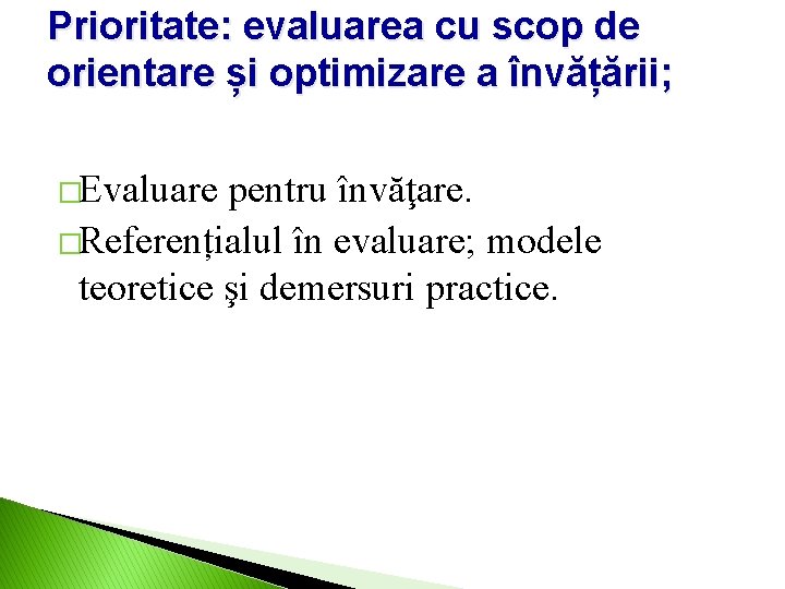 Prioritate: evaluarea cu scop de orientare și optimizare a învățării; �Evaluare pentru învăţare. �Referențialul