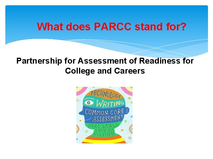 What does PARCC stand for? Partnership for Assessment of Readiness for College and Careers