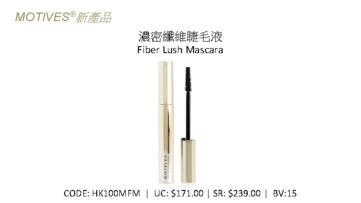 MOTIVES®新產品 濃密纖維睫毛液 Fiber Lush Mascara CODE: HK 100 MFM | UC: $171. 00 |