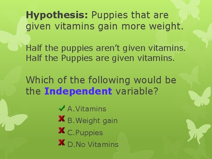 Hypothesis: Puppies that are given vitamins gain more weight. Half the puppies aren’t given