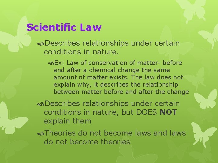 Scientific Law Describes relationships under certain conditions in nature. Ex: Law of conservation of
