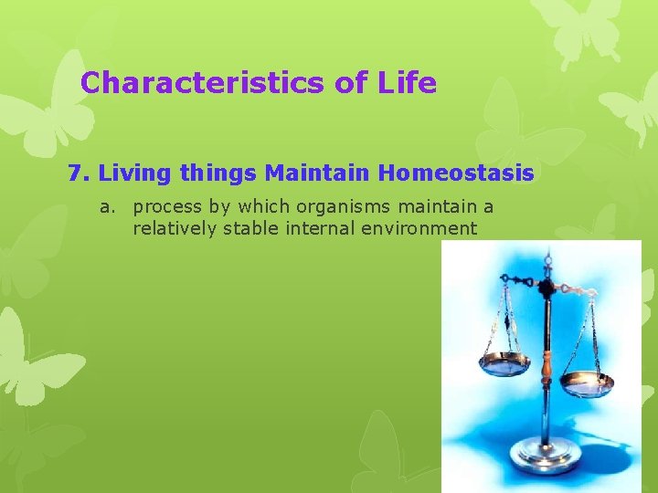 Characteristics of Life 7. Living things Maintain Homeostasis a. process by which organisms maintain