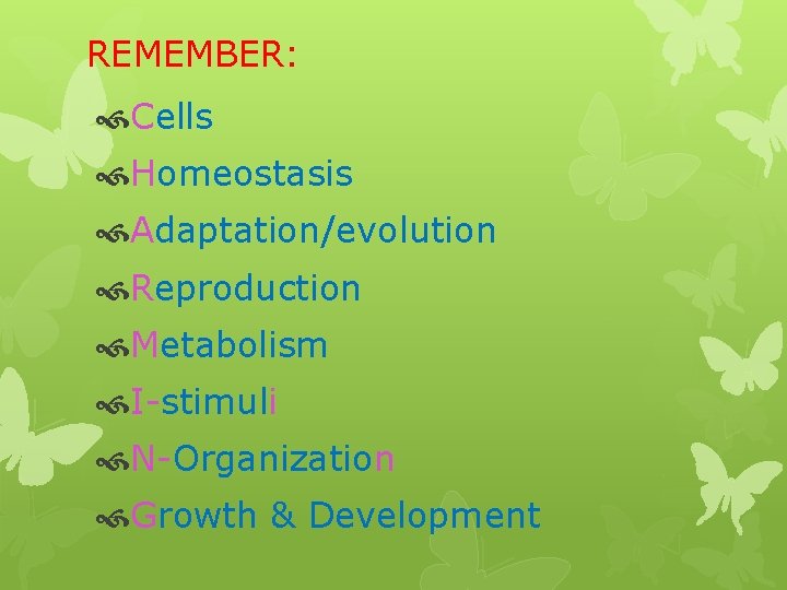 REMEMBER: Cells Homeostasis Adaptation/evolution Reproduction Metabolism I-stimuli N-Organization Growth & Development 