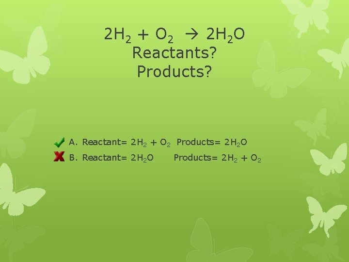 2 H 2 + O 2 2 H 2 O Reactants? Products? A. Reactant=