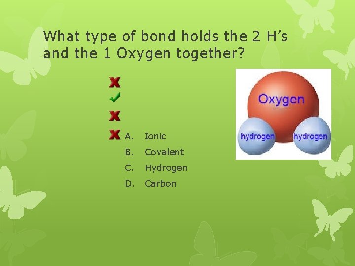 What type of bond holds the 2 H’s and the 1 Oxygen together? A.