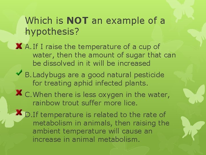 Which is NOT an example of a hypothesis? A. If I raise the temperature