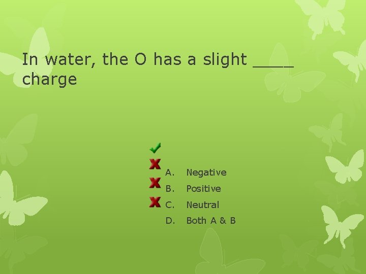 In water, the O has a slight ____ charge A. Negative B. Positive C.