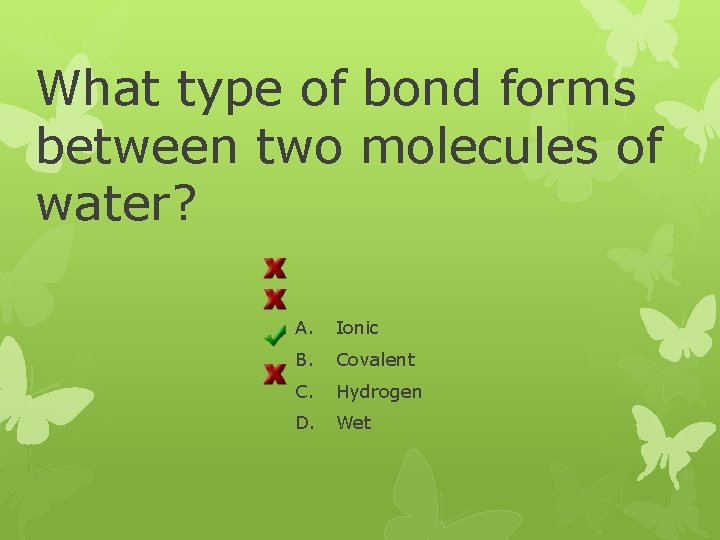 What type of bond forms between two molecules of water? A. Ionic B. Covalent