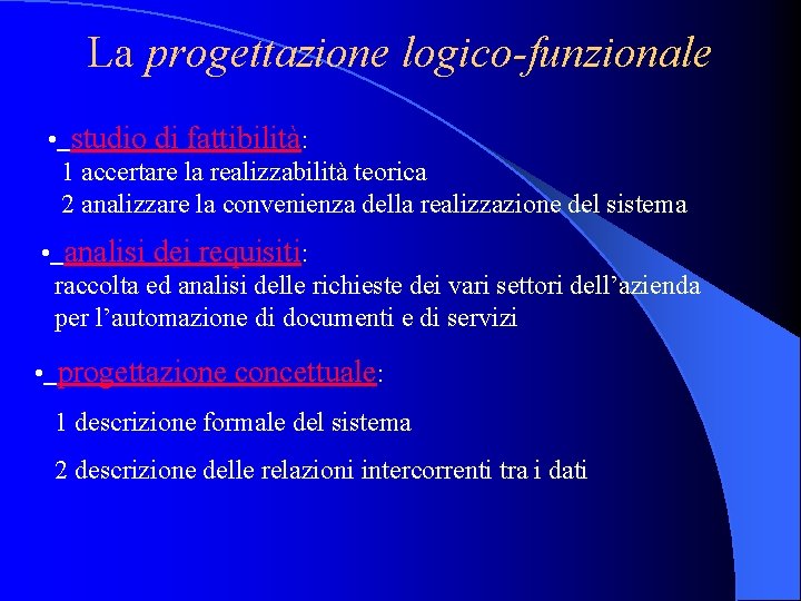 La progettazione logico-funzionale • studio di fattibilità: 1 accertare la realizzabilità teorica 2 analizzare