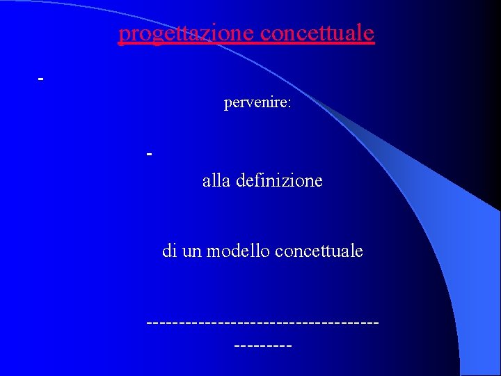 progettazione concettuale pervenire: alla definizione di un modello concettuale ---------------------- 