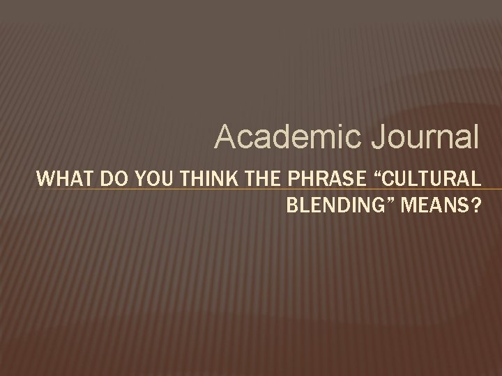Academic Journal WHAT DO YOU THINK THE PHRASE “CULTURAL BLENDING” MEANS? 