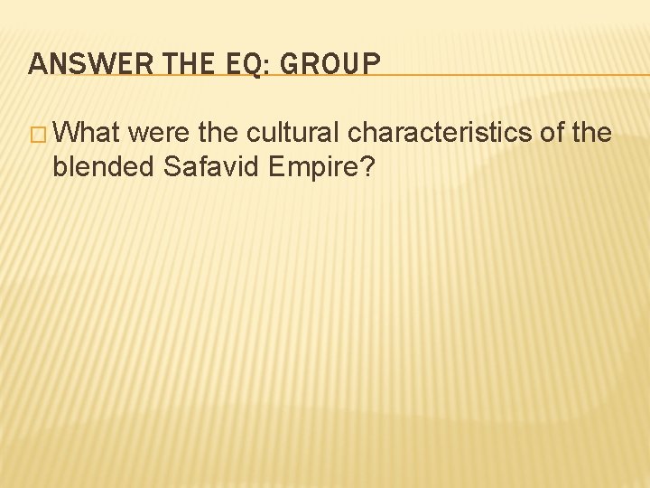 ANSWER THE EQ: GROUP � What were the cultural characteristics of the blended Safavid