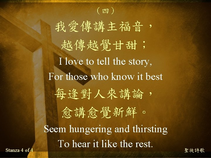 （四） 我愛傳講主福音， 越傳越覺甘甜； I love to tell the story, For those who know it