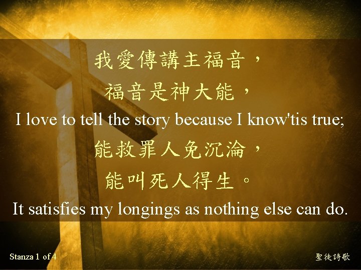 我愛傳講主福音， 福音是神大能， I love to tell the story because I know'tis true; 能救罪人免沉淪， 能叫死人得生。
