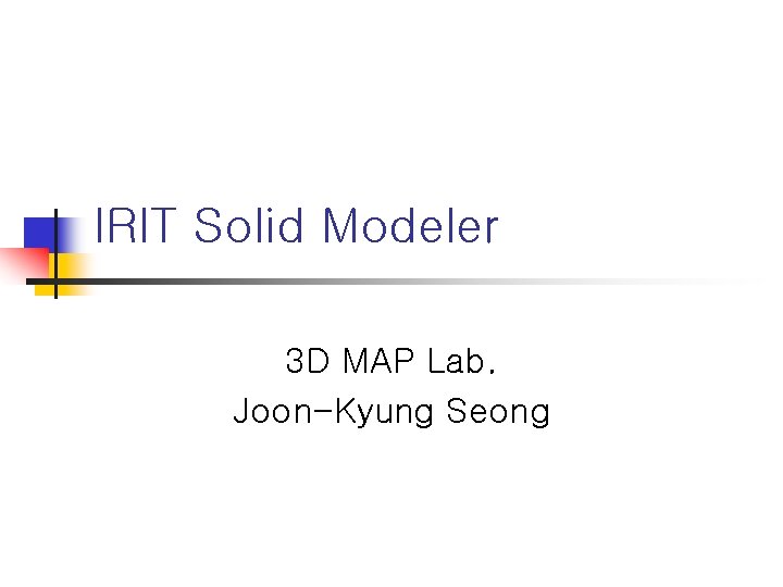 IRIT Solid Modeler 3 D MAP Lab. Joon-Kyung Seong 