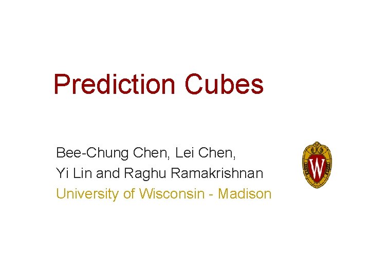 Prediction Cubes Bee-Chung Chen, Lei Chen, Yi Lin and Raghu Ramakrishnan University of Wisconsin