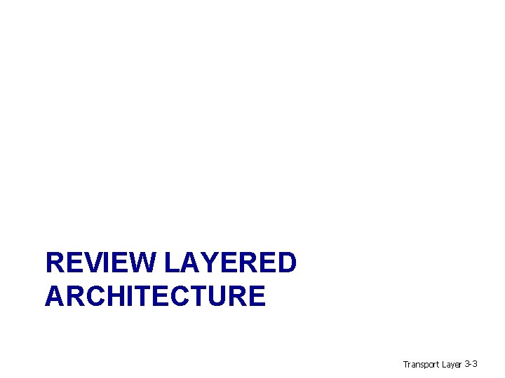 REVIEW LAYERED ARCHITECTURE Transport Layer 3 -3 