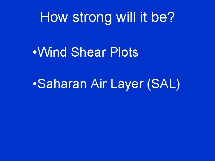 How strong will it be? • Wind Shear Plots • Saharan Air Layer (SAL)