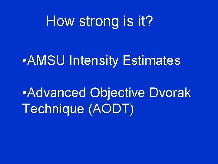 How strong is it? • AMSU Intensity Estimates • Advanced Objective Dvorak Technique (AODT)