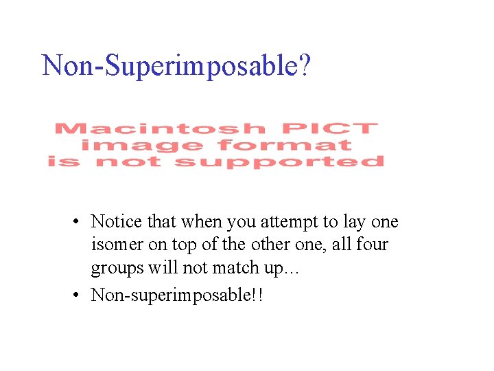 Non-Superimposable? • Notice that when you attempt to lay one isomer on top of Non-Superimposable? • Notice that when you attempt to lay one isomer on top of