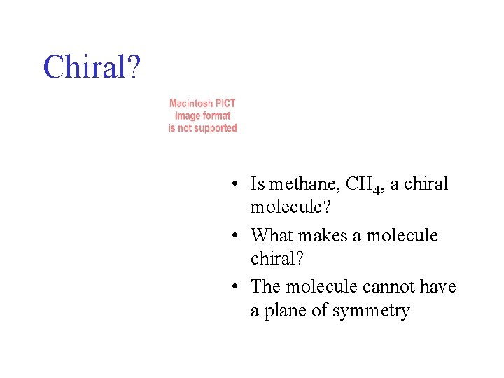 Chiral? • Is methane, CH 4, a chiral molecule? • What makes a molecule Chiral? • Is methane, CH 4, a chiral molecule? • What makes a molecule