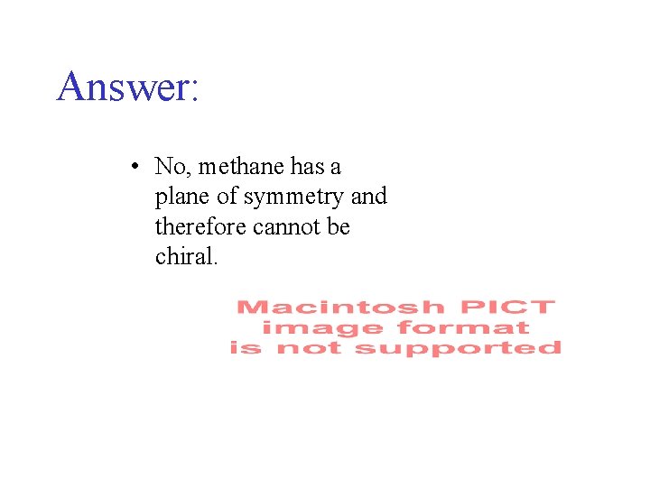 Answer: • No, methane has a plane of symmetry and therefore cannot be chiral. Answer: • No, methane has a plane of symmetry and therefore cannot be chiral.