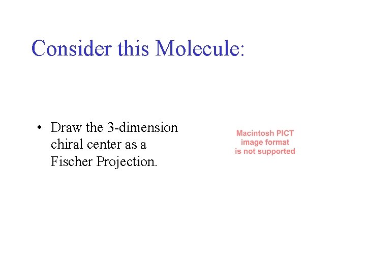 Consider this Molecule: • Draw the 3 -dimension chiral center as a Fischer Projection. Consider this Molecule: • Draw the 3 -dimension chiral center as a Fischer Projection.
