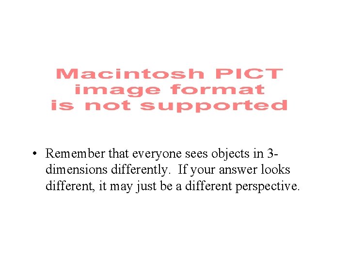 • Remember that everyone sees objects in 3 dimensions differently. If your answer • Remember that everyone sees objects in 3 dimensions differently. If your answer