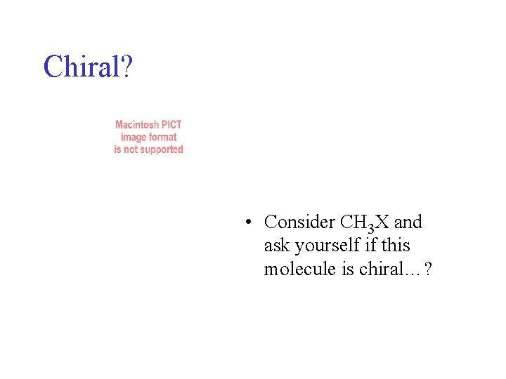 Chiral? • Consider CH 3 X and ask yourself if this molecule is chiral…? Chiral? • Consider CH 3 X and ask yourself if this molecule is chiral…?