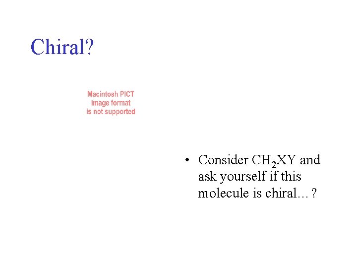 Chiral? • Consider CH 2 XY and ask yourself if this molecule is chiral…? Chiral? • Consider CH 2 XY and ask yourself if this molecule is chiral…?