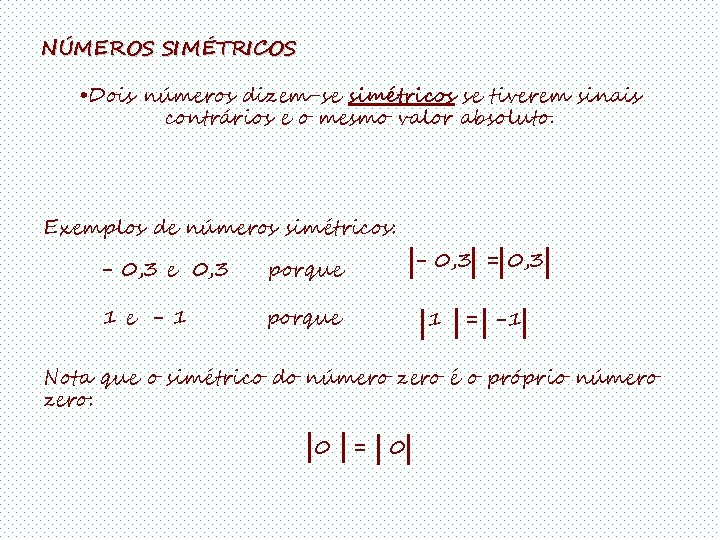 NÚMEROS SIMÉTRICOS • Dois números dizem-se simétricos se tiverem sinais contrários e o mesmo