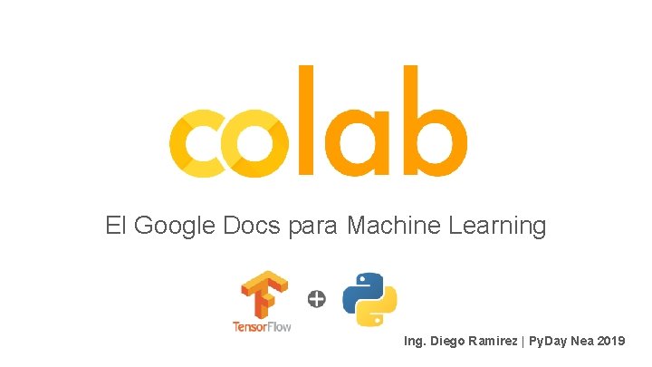 El Google Docs para Machine Learning Ing. Diego Ramirez | Py. Day Nea 2019