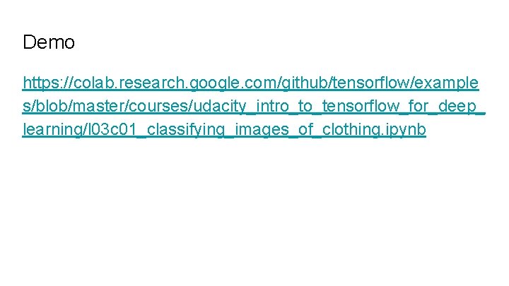 Demo https: //colab. research. google. com/github/tensorflow/example s/blob/master/courses/udacity_intro_to_tensorflow_for_deep_ learning/l 03 c 01_classifying_images_of_clothing. ipynb 