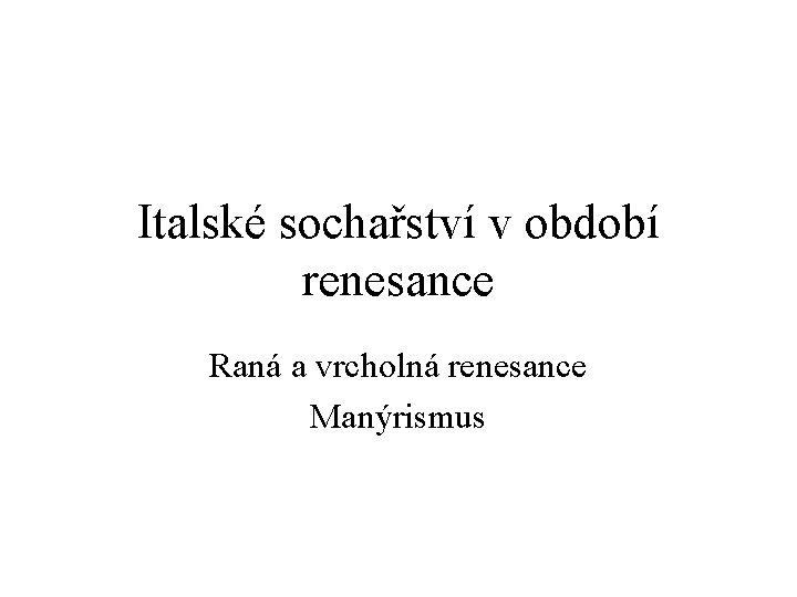 Italské sochařství v období renesance Raná a vrcholná renesance Manýrismus 