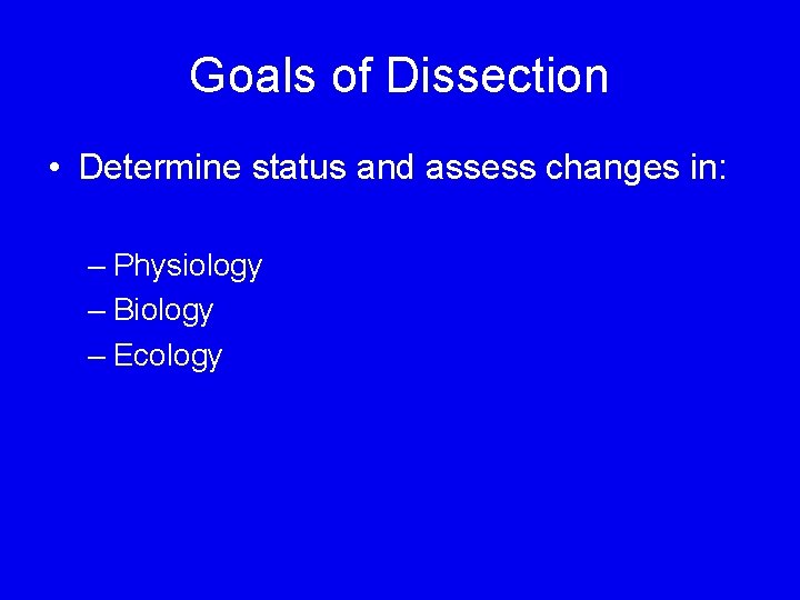 Goals of Dissection • Determine status and assess changes in: – Physiology – Biology