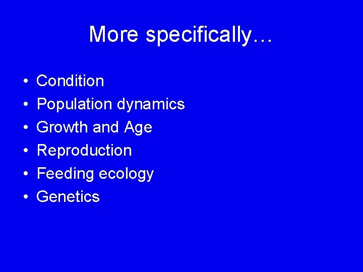 More specifically… • • • Condition Population dynamics Growth and Age Reproduction Feeding ecology