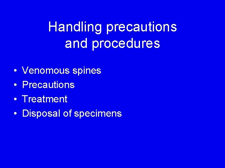 Handling precautions and procedures • • Venomous spines Precautions Treatment Disposal of specimens 