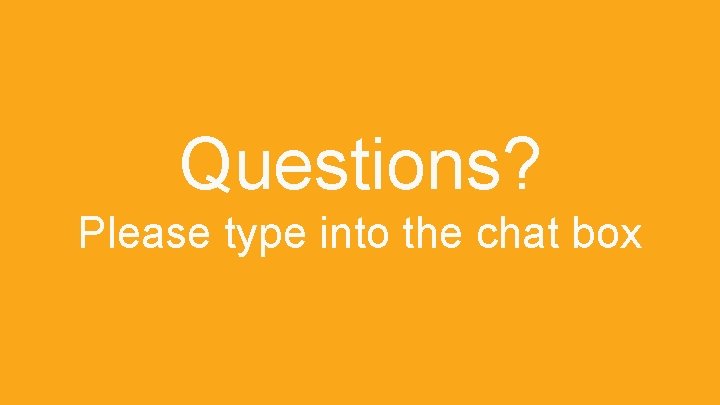 Questions? Please type into the chat box 