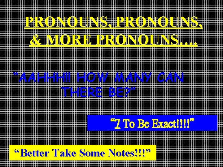 PRONOUNS, & MORE PRONOUNS…. “AAHHH!! HOW MANY CAN THERE BE? ” “ 7 To