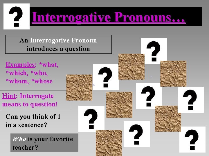 Interrogative Pronouns… An Interrogative Pronoun introduces a question Examples: *what, *which, *whom, *whose Hint: