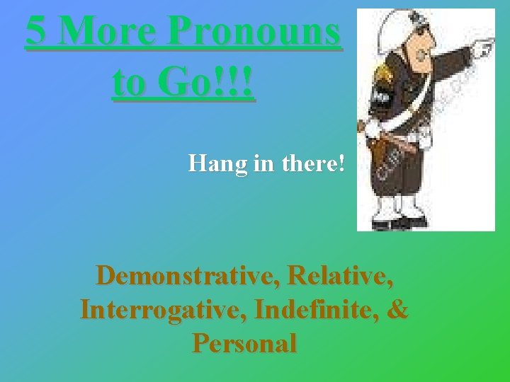 5 More Pronouns to Go!!! Hang in there! Demonstrative, Relative, Interrogative, Indefinite, & Personal